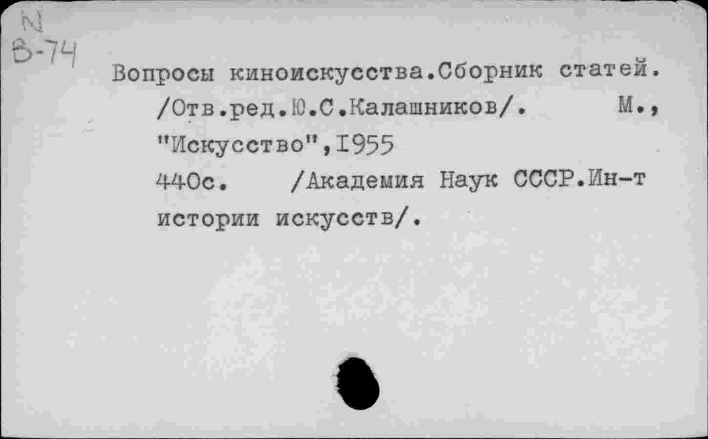 ﻿Вопросы киноискусства.Сборник статей. /Отв.ред.Ю.С.Калашников/. М., "Искусство",1955 440с. /Академия Наук СССР.Ин-т истории искусств/.